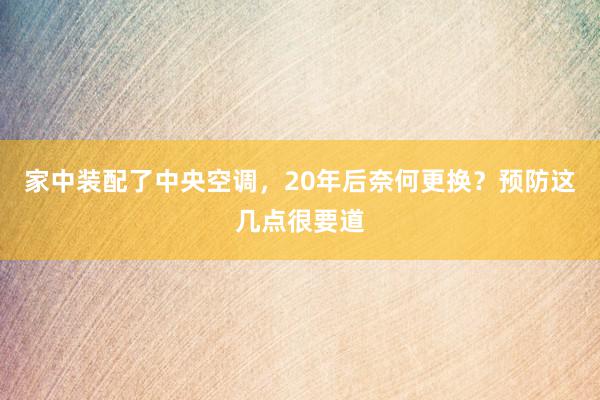 家中装配了中央空调，20年后奈何更换？预防这几点很要道