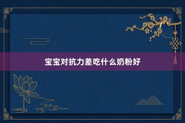 宝宝对抗力差吃什么奶粉好